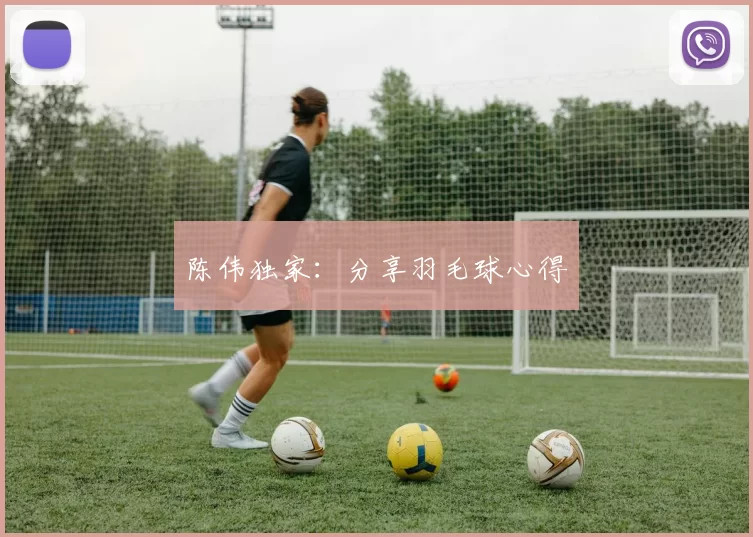 陈伟独家：分享羽毛球心得