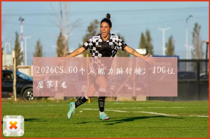 2026CS_GO个人能力排行榜：JDG位居第1名