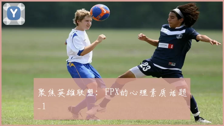 聚焦英雄联盟：FPX的心理素质话题_1
