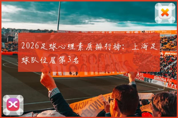 2026足球心理素质排行榜：上海足球队位居第3名
