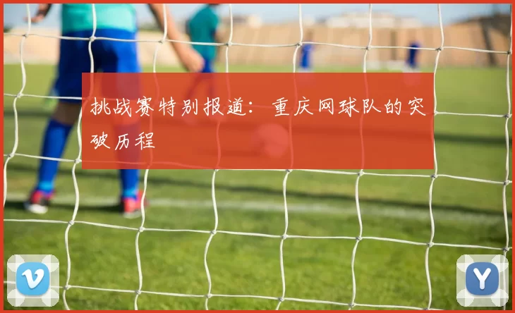 挑战赛特别报道：重庆网球队的突破历程