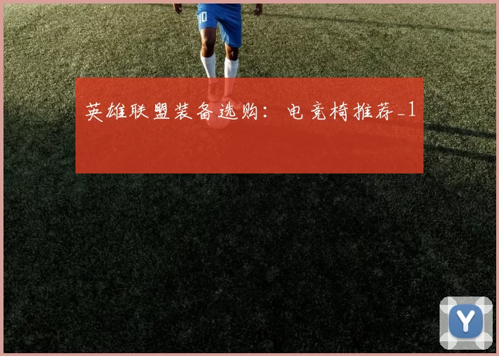 英雄联盟装备选购：电竞椅推荐_1