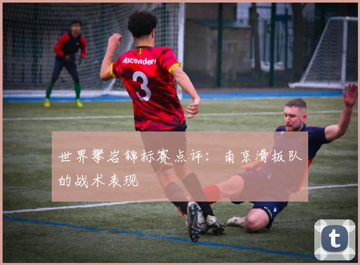 世界攀岩锦标赛点评：南京滑板队的战术表现